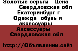 Золотые серьги › Цена ­ 7 000 - Свердловская обл., Екатеринбург г. Одежда, обувь и аксессуары » Аксессуары   . Свердловская обл.